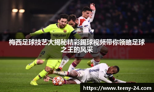 梅西足球技艺大揭秘精彩踢球视频带你领略足球之王的风采
